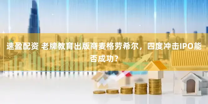 速盈配资 老牌教育出版商麦格劳希尔，四度冲击IPO能否成功？