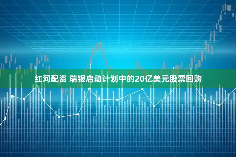 红河配资 瑞银启动计划中的20亿美元股票回购