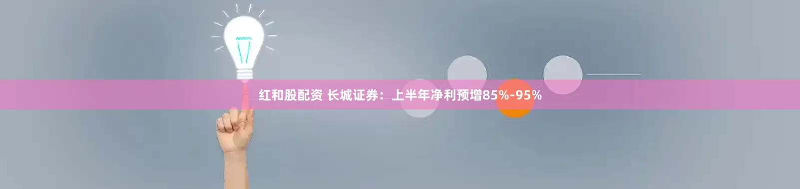 红和股配资 长城证券：上半年净利预增85%-95%