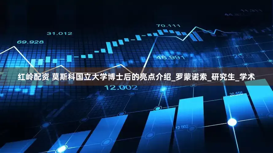 红岭配资 莫斯科国立大学博士后的亮点介绍_罗蒙诺索_研究生_学术