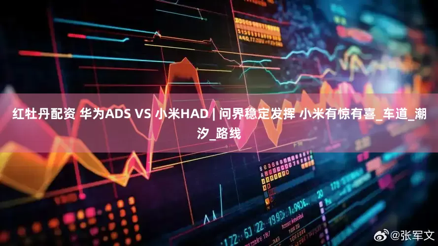 红牡丹配资 华为ADS VS 小米HAD | 问界稳定发挥 小米有惊有喜_车道_潮汐_路线