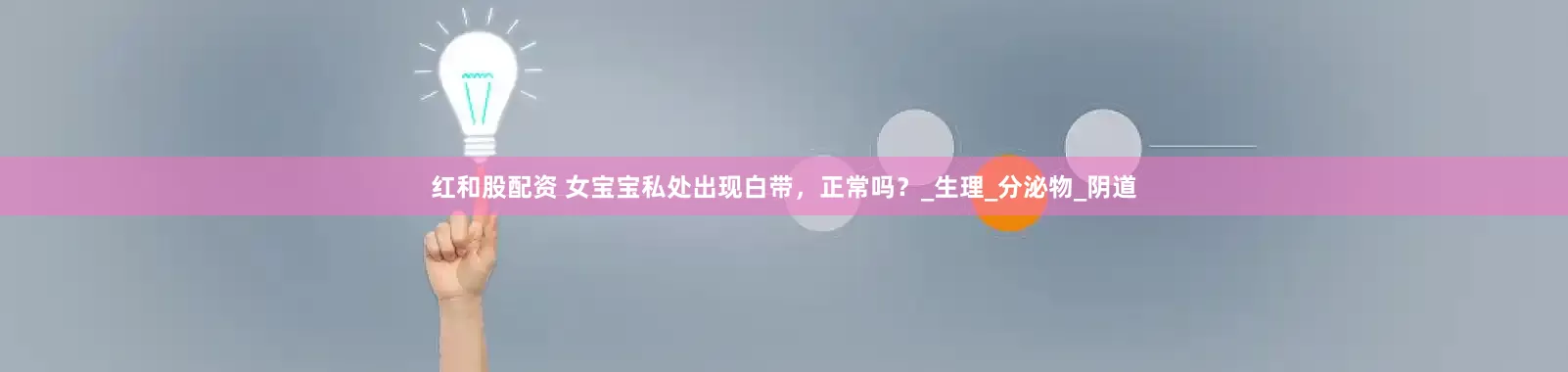 红和股配资 女宝宝私处出现白带，正常吗？_生理_分泌物_阴道