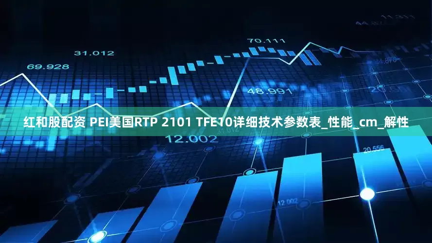 红和股配资 PEI美国RTP 2101 TFE10详细技术参数表_性能_cm_解性