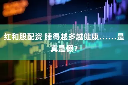 红和股配资 睡得越多越健康……是真是假？