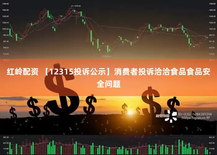 红岭配资 【12315投诉公示】消费者投诉洽洽食品食品安全问题