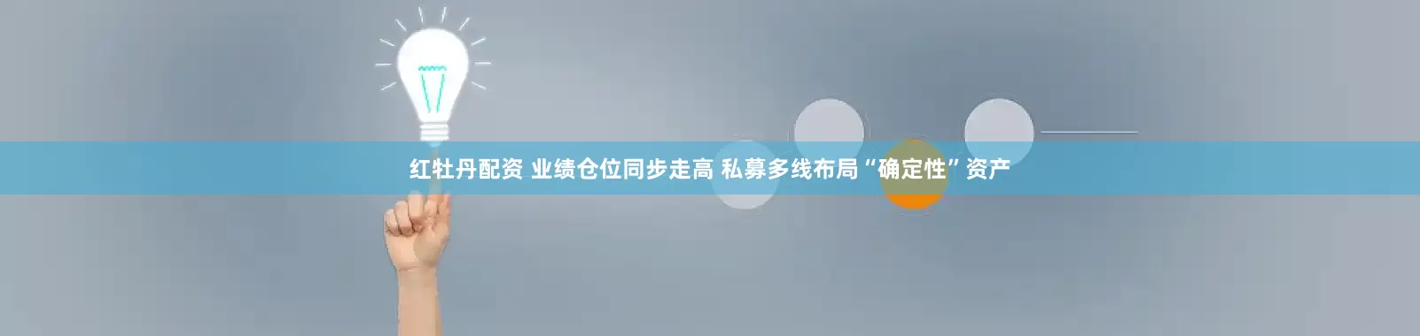 红牡丹配资 业绩仓位同步走高 私募多线布局“确定性”资产