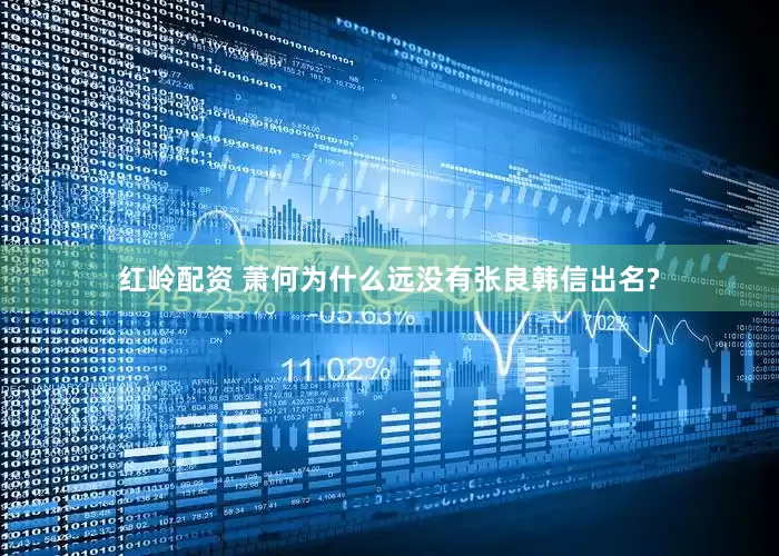 红岭配资 萧何为什么远没有张良韩信出名?