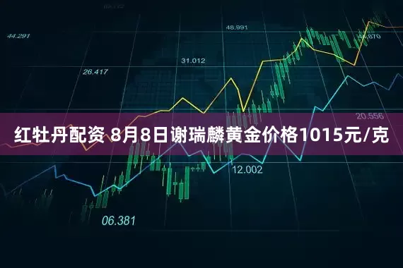 红牡丹配资 8月8日谢瑞麟黄金价格1015元/克
