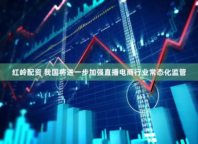 红岭配资 我国将进一步加强直播电商行业常态化监管