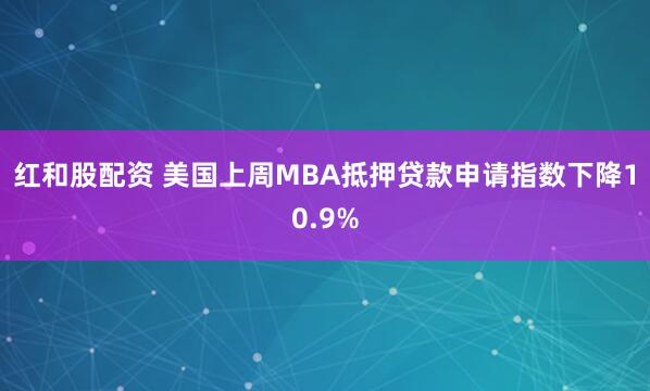 红和股配资 美国上周MBA抵押贷款申请指数下降10.9%